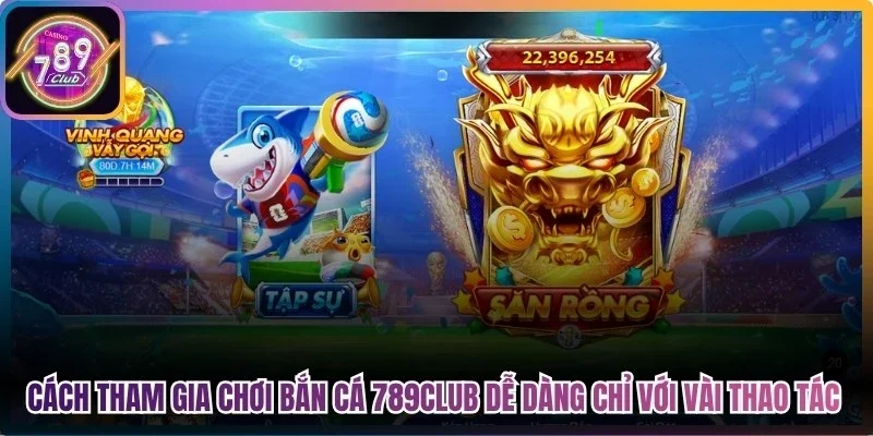 Cách tham gia chơi Bắn cá 789Club dễ dàng chỉ với vài thao tác
