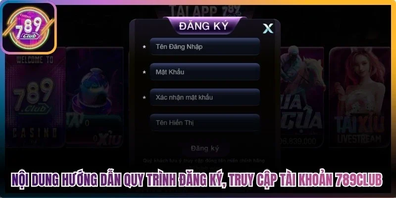 Nội dung hướng dẫn quy trình đăng ký, truy cập tài khoản 789Club
