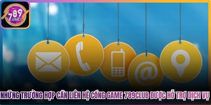 Những trường hợp cần liên hệ cổng game 789Club để được hỗ trợ dịch vụ