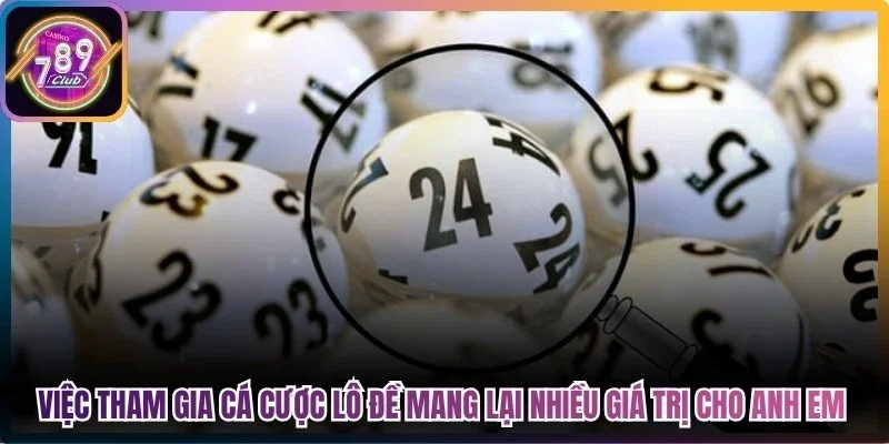 Việc tham gia cá cược lô đề mang lại nhiều giá trị cho anh em